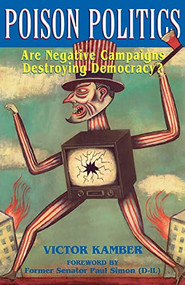 Poison Politics (Are Negative Campaigns Destroying Democracy?) by Victor Kamber, 9780738208725
