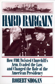 Hard Bargain (How FDR Twisted Churchill's Arm, Evaded The Law, And Changed The Role Of The American Presidency) by Robert Shogan, 9780813336954