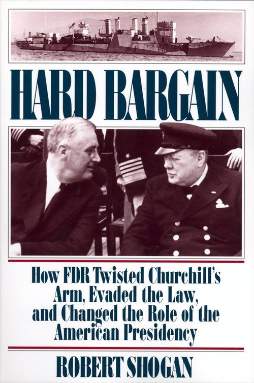 Hard Bargain (How FDR Twisted Churchill's Arm, Evaded The Law, And Changed The Role Of The American Presidency) by Robert Shogan, 9780813336954