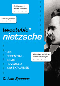 Tweetable Nietzsche (His Essential Ideas Revealed and Explained) by C. Ivan Spencer, 9780310000921