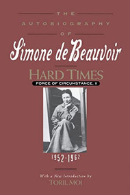 Hard Times (Force of Circumstance, Volume II: 1952-1962 (The Autobiography of Simone de Beauvoir)) by Simone de Beauvoir, Richard Howard, Toril Moi, 9781569249550