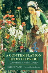 A Contemplation Upon Flowers (Garden Plants in Myth and Literature) by Bobby J. Ward, 9780881927276