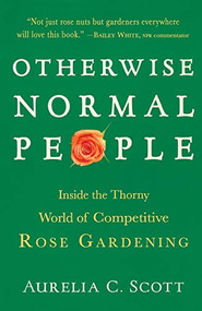 Otherwise Normal People (Inside the Thorny World of Competitive Rose Gardening) by Aurelia C. Scott, 9781616206147