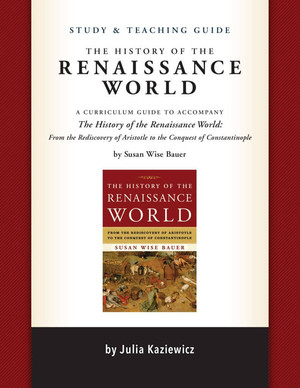 Study and Teaching Guide: The History of the Renaissance World (A curriculum guide to accompany The History of the Renaissance World) by Julia Kaziewicz, Sarah Park, Susan Wise Bauer, Madelaine Wheeler, 9781933339795