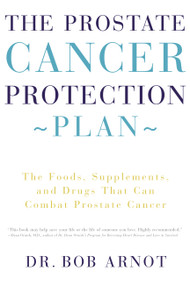 The Prostate Cancer Protection Plan (The Foods, Supplements, and Drugs That Can Combat Prostate Cancer) by Dr. Bob Arnot, 9780316051132