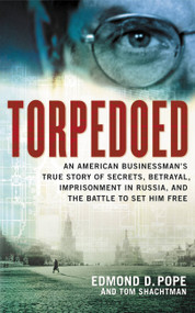 Torpedoed (An American Businessman's True Story of Secrets, Betrayal, Imprisonment in Russia, and the Battle to) by Edmond D. Pope, Tom Shactman, 9780316348737