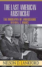 The Last American Aristocrat (The Biography of Ambassador David K.E. Bruce, 1898-1977) by Nelson D. Lankford, 9780316515016