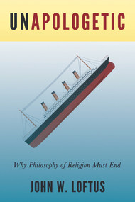 Unapologetic (Why Philosophy of Religion Must End) by John W. Loftus, 9781634310987