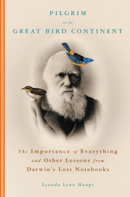 Pilgrim on the Great Bird Continent (The Importance of Everything and Other Lessons from Darwin's Lost Notebooks) by Lyanda Lynn Haupt, 9780316836647