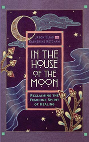 In the House of the Moon (Reclaiming the Feminine Spirit Healing) by Jason Elias, Katherine Ketcham, 9780446518161
