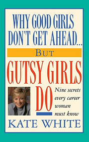 Why Good Girls Don't Get Ahead... But Gutsy Girls Do (Nine Secrets Every Career Woman Must Know) by Kate White, 9780446518277