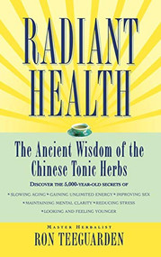 Radiant Health (The Ancient Wisdom of the Chinese Tonic Herbs) by Ron Teeguarden, 9780446518987