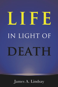 Life in Light of Death by James Lindsay, 9781634310864