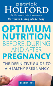 Optimum Nutrition Before, During and After Pregnancy (Achieve Optimum Well-Being for You and Your Baby) by Patrick Holford BSc, DipION, FBANT, Susannah Lawson, 9780749924690