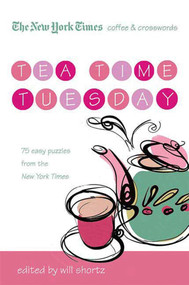 The New York Times Coffee and Crosswords: Tea Time Tuesday (75 Easy Tuesday Puzzles from The New York Times) by The New York Times, Will Shortz, 9780312541651