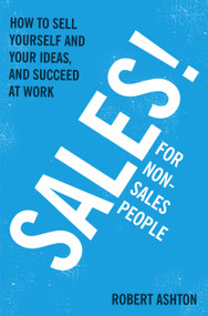 Sales for Non-Salespeople: How to sell yourself and your ideas, and succeed at work by Robert Ashton, 9781444795288