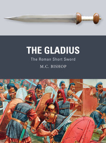The Gladius (The Roman Short Sword) by M.C. Bishop, Peter Dennis, 9781472815859