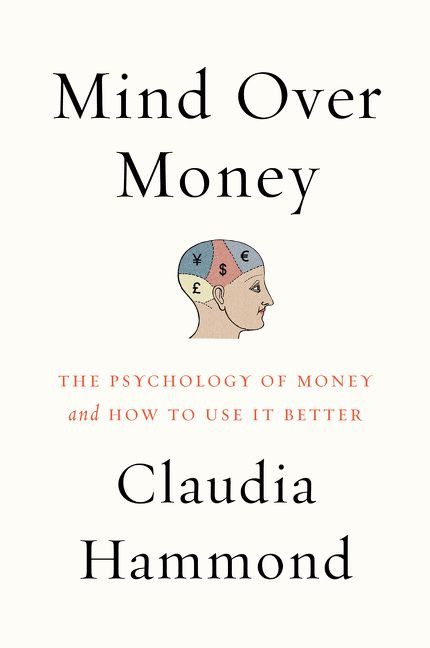 Mind over Money (The Psychology of Money and How to Use It Better) by Claudia Hammond, 9780062317001