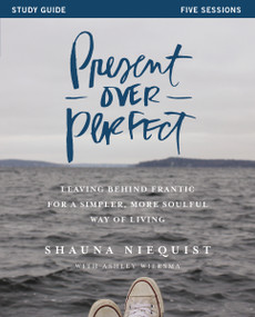 Present Over Perfect Study Guide (Leaving Behind Frantic for a Simpler, More Soulful Way of Living) by Shauna Niequist, Ashley Wiersma, 9780310816027