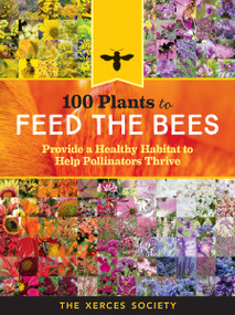 100 Plants to Feed the Bees (Provide a Healthy Habitat to Help Pollinators Thrive) - 9781612127019 by The Xerces Society, 9781612127019