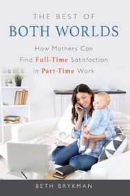 Best of Both Worlds (How Mothers Can Find Full-time Satisfaction in Part-time Work) by Beth Brykman, 9781633882478