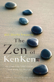Will Shortz Presents the Zen of KenKen (100 Stress-Free Logic Puzzles That Make You Smarter) by Will Shortz, Tetsuya Miyamoto, KenKen Puzzle, LLC, 9780312681524