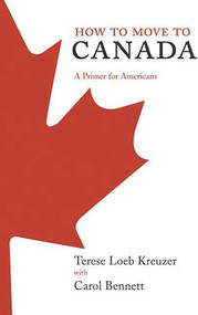 How to Move to Canada (A Primer for Americans) by Terese Loeb Kreuzer, Carol Bennett, 9780312349868