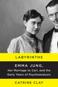 Labyrinths (Emma Jung, Her Marriage to Carl, and the Early Years of Psychoanalysis) by Catrine Clay, 9780062245120