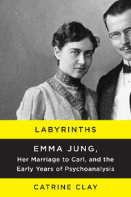 Labyrinths (Emma Jung, Her Marriage to Carl, and the Early Years of Psychoanalysis) by Catrine Clay, 9780062245120