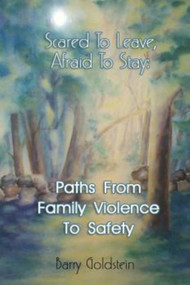 Scared To Leave, Afraid To Stay (Paths From Family Violence To Safety) by Barry Goldstein, 9781931741088