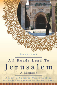All Roads Lead to Jerusalem (A Muslim American Woman Looking for Hope and Answers in the West Bank) by Jenny Lynn Jones, 9780991069958