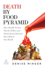 Death by Food Pyramid (How Shoddy Science, Sketchy Politics and Shady Special Interests Have Ruined Our Health) by Denise Minger, 9780984755127