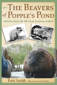 The Beavers of Popple's Pond (Sketches from the Life of an Honorary Rodent) by Patti Smith, 9780989310444