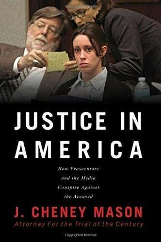 Justice in America (How the Prosecutors and the Media Conspire Against the Accused) by J. Cheney Mason, 9780991193882