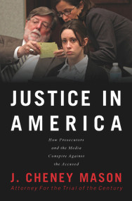Justice in America (How the Prosecutors and the Media Conspire Against the Accused) by J. Cheney Mason, 9780991193882
