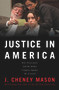 Justice in America (How the Prosecutors and the Media Conspire Against the Accused) by J. Cheney Mason, 9780991193882