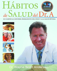 Habitos de Salud del Dr. A (EL CAMINO AL CONTROL PERMANENTE DEL PESO Y A LA SALUD OPTIMA) (Spanish Edition) by Dr. Wayne Scott Andersen, 9780981914619