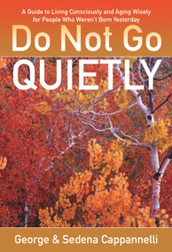Do Not Go Quietly (A Guide to Living Consciously and Aging Wisely for People Who Weren't Born Yesterday) by George Cappannelli, Sedena Cappannelli, 9780825307492