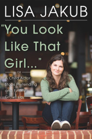 You Look Like That Girl (A Child Actor Stops Pretending and Finally Grows Up) by Lisa Jakub, 9780825307461