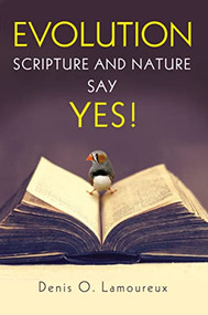 Evolution: Scripture and Nature Say Yes by Denis Lamoureux, 9780310526445