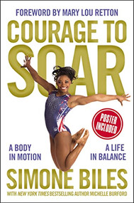 Courage to Soar (A Body in Motion, A Life in Balance) by Simone Biles, Michelle Burford, Mary Lou Retton, 9780310759669