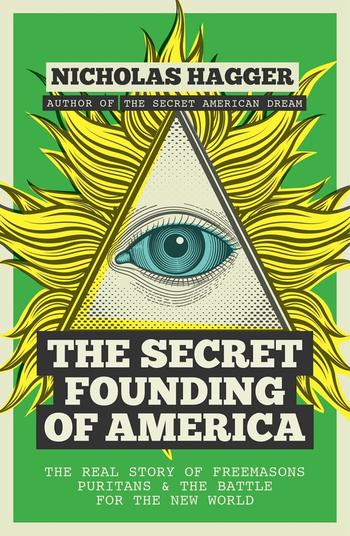 The Secret Founding of America (The Real Story of Freemasons, Puritans, and the Battle for the New World) by Nicholas Hagger, 9781780289526