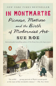 In Montmartre (Picasso, Matisse and the Birth of Modernist Art) by Sue Roe, 9780143108122