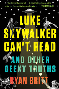 Luke Skywalker Can't Read (And Other Geeky Truths) by Ryan Britt, 9780147517579