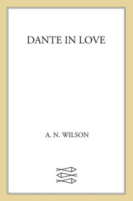 Dante in Love (A Biography) by A. N. Wilson, 9781250013965