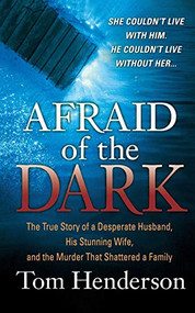 Afraid of the Dark (The True Story of a Reckless Husband, his Stunning Wife, and the Murder that Shattered a Family) by Tom Henderson, 9781250102126