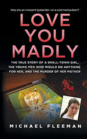 Love You Madly (The True Story of a Small-town Girl, the Young Men She Seduced, and the Murder of her Mother) by Michael Fleeman, 9781250102164