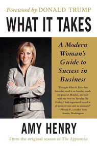 What It Takes: Speak Up, Step Up, Move Up (A Modern Woman's Guide to Success in Business) by Amy Henry, Donald Trump, 9780312349004