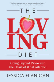 The Loving Diet (Going Beyond Paleo into the Heart of What Ails You) by Jessica Flanigan, 9781682611531