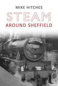 Steam Around Sheffield by Mike Hitches, 9781848684454